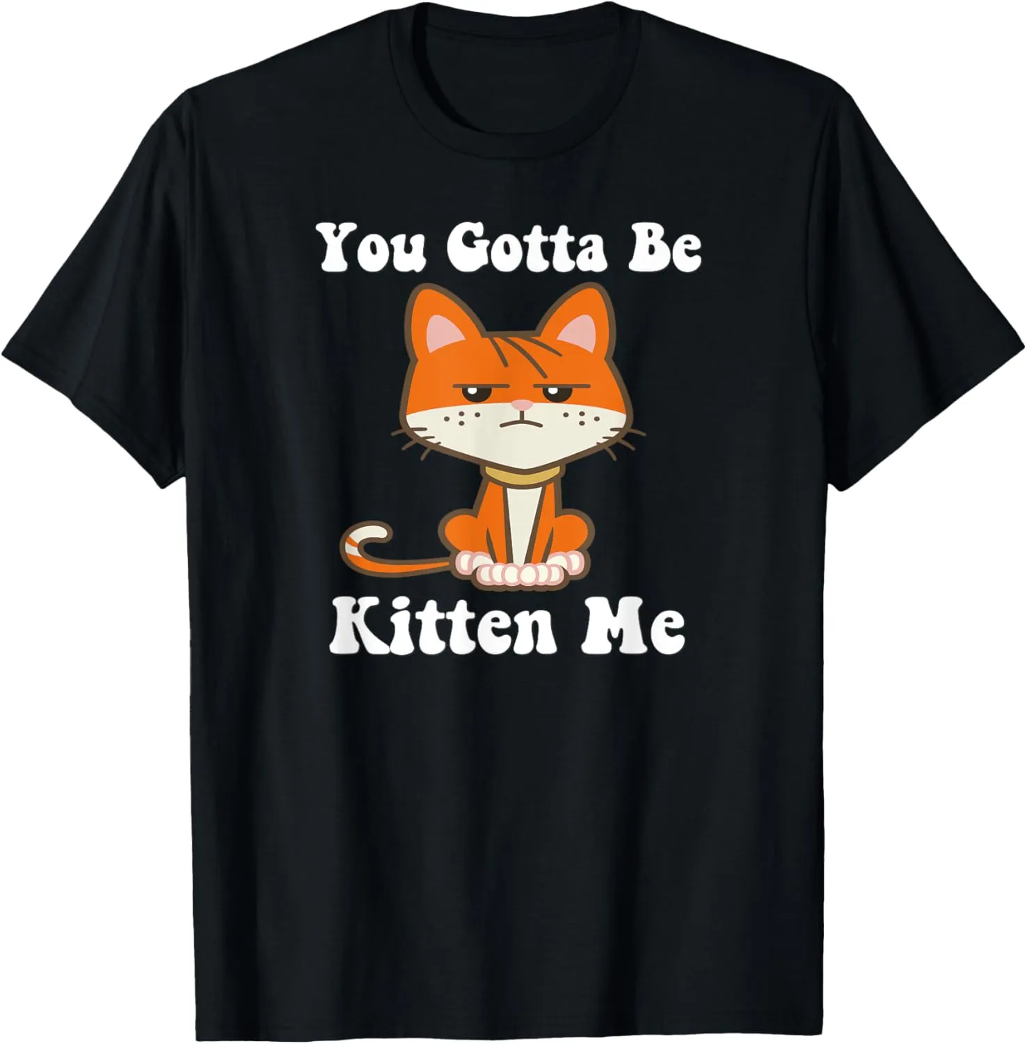 You Gotta Be Kitten Me Funny Cat Pun Cute Kitty Cat Graphic T-Shirt