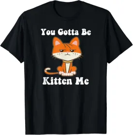 You Gotta Be Kitten Me Funny Cat Pun Cute Kitty Cat Graphic T-Shirt